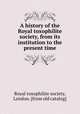 A history of the Royal toxophilite society, from its institution to the present time, Royal toxophilite society, London. [from old catalog] 
