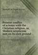 Present conflict of science with the Christian religion, or, Modern scepticism met on its own ground, Herbert William Morris 