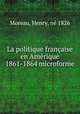 La politique franaise en Amrique 1861-1864 microforme, 