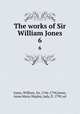 The works of Sir William Jones. 6, Jones, William, Sir, 1746-1794,Jones, Anna Maria Shipley, lady, fl. 1799, ed 