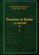 Treason at home : a novel. 1, Greenough, Richard S., Mrs., 1827-1885 