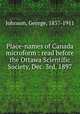 Place-names of Canada microform : read before the Ottawa Scientific Society, Dec. 3rd, 1897, Johnson, George, 1837-1911 