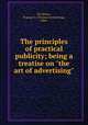 The principles of practical publicity; being a treatise on "the art of advertising", De Weese, Truman A. (Truman Armstrong), 1860- 
