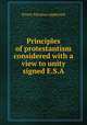 Principles of protestantism considered with a view to unity signed E.S.A, Ernest Silvanus Appleyard 