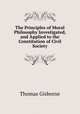 The Principles of Moral Philosophy Investigated, and Applied to the Constitution of Civil Society., Gisborne Thomas 