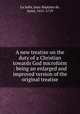 A new treatise on the duty of a Christian towards God microform : being an enlarged and improved version of the original treatise, La Salle, Jean-Baptiste de, Saint, 1651-1719 