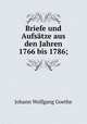 Briefe und Aufstze aus den Jahren 1766 bis 1786;, Johann Wolfgang Goethe 