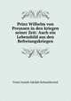 Prinz Wilhelm von Preussen in den kriegen seiner Zeit: Auch ein Lebensbild aus den Befreiungskriegen, Franz Joseph Adolph Schneidawind 
