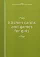 Kitchen carols and games for girls, Reed, Eliza Dickerman. [from old catalog] 