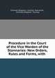 Procedure in the Court of the Vice Warden of the Stannaries: New Orders, Rules and Forms, with ., Cornwall (England : County). Stannaries , Cornwall (England : County) 