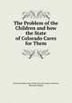 The Problem of the Children and how the State of Colorado Cares for Them, Denver Juvenile court of the city and county of Denver, Ben Barr Lindsey 