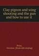 Clay pigeon and wing shooting and the gun and how to use it, Price, Gwynne. [from old catalog] 
