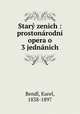 Star zenich : prostonrodn opera o 3 jednnich, Bendl, Karel, 1838-1897 