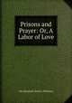 Prisons and Prayer: Or, A Labor of Love, Mrs Elizabeth (Ryder ) Wheaton 
