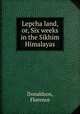 Lepcha land, or, Six weeks in the Sikhim Himalayas, Donaldson, Florence 