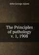 The Principles of pathology v. 1, 1908, J. George Adami 