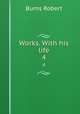 Works. With his life. 4, Burns Robert 
