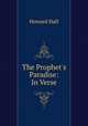 The Prophet`s Paradise: In Verse, Howard Hall 