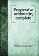 Progressive arithmetic, complete, William J. Milne 