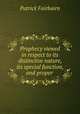 Prophecy viewed in respect to its distinctive nature, its special function, and proper interpretation, Patrick Fairbairn 