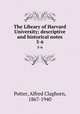The Library of Harvard University; descriptive and historical notes. 5-6, Potter, Alfred Claghorn, 1867-1940 