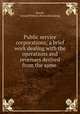 Public service corporations; a brief work dealing with the operations and revenues derived from the same, Serrell, Lemuel William. [from old catalog] 