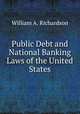Public Debt and National Banking Laws of the United States, William A. Richardson 