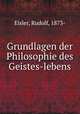 Grundlagen der Philosophie des Geistes-lebens, Eisler, Rudolf, 1873- 