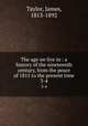 The age we live in : a history of the nineteenth century, from the peace of 1815 to the present time. 3-4, Taylor, James, 1813-1892 