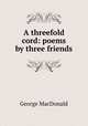 A threefold cord: poems by three friends, MacDonald George 