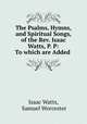 The Psalms, Hymns, and Spiritual Songs, of the Rev. Isaac Watts, P. P: To which are Added ., Isaac Watts, Samuel Worcester 