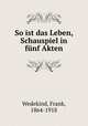 So ist das Leben, Schauspiel in fnf Akten, Wedekind, Frank, 1864-1918 