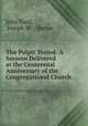 The Pulpit Tested: A Sermon Delivered at the Centennial Anniversary of the Congregational Church ., John Todd, Joseph W .. Turner 
