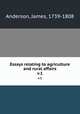 Essays relating to agriculture and rural affairs. v.1, Anderson, James, 1739-1808 