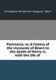 Pyrenaica; or, A history of the viscounts of Barn to the death of Henry iv, with the life of ., 