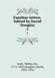 Familiar letters. Edited by David Douglas. 1, Scott, Walter, Sir, 1771-1832,Douglas, David, 1823-1916 