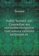 Publii Terentii Afri Comoediae sex novissime recognitae cum selecta varietate lectionum et ., Terence 