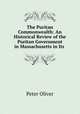 The Puritan Commonwealth: An Historical Review of the Puritan Government in Massachusetts in Its ., Peter Oliver 