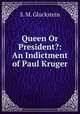 Queen Or President?: An Indictment of Paul Kruger, S. M. Gluckstein 