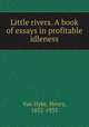 Little rivers. A book of essays in profitable idleness, Van Dyke, Henry, 1852-1933 