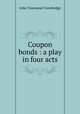 Coupon bonds : a play in four acts, Trowbridge, J. T. (John Townsend), 1827-1916 