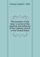 The question of the hour: a survey of the position and influence of the Catholic church in the United States, Conway, Joseph P., 1864- 