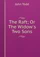 The Raft; Or The Widow`s Two Sons, John Todd 