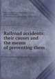 Railroad accidents: their causes and the means of preventing them, With, Emile, b. 1816,Perdonnet, Auguste, 1801-1867,Barstow, G. Forrester (Gideon Forrester), 1815-1864, tr 