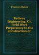 Railway Engineering: Or, Field Work Preparatory to the Construction of ., Thomas Baker 