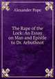 The Rape of the Lock: An Essay on Man and Epistle to Dr. Arbuthnot, Pope Alexander 