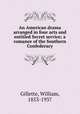 An American drama arranged in four acts and entitled Secret service; a romance of the Southern Confederacy, Gillette, William, 1853-1937 