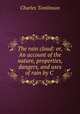 The rain cloud: or, An account of the nature, properties, dangers, and uses of rain by C ., Charles Tomlinson 