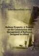 Railway Property: A Treatise on the Construction and Management of Railways: Designed to Afford ., John Bloomfield Jervis 