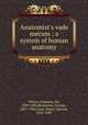 Anatomist`s vade mecum : a system of human anatomy, Wilson, Erasmus, Sir, 1809-1884,Buchanan, George, 1827-1906,Clark, Henry Edward, 1845-1909 